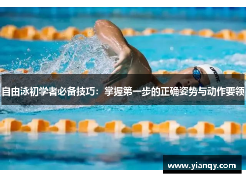 自由泳初学者必备技巧:掌握第一步的正确姿势与动作要领
