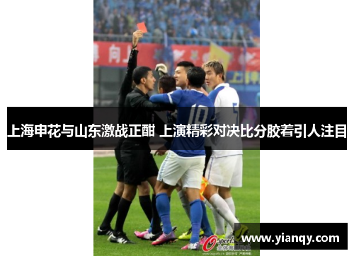 上海申花与山东激战正酣 上演精彩对决比分胶着引人注目
