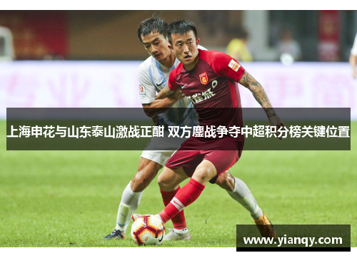 上海申花与山东泰山激战正酣 双方鏖战争夺中超积分榜关键位置