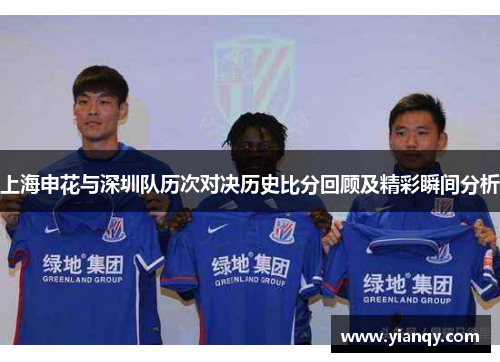 上海申花与深圳队历次对决历史比分回顾及精彩瞬间分析