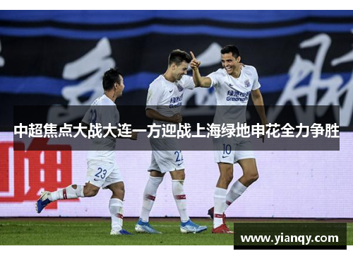 中超焦点大战大连一方迎战上海绿地申花全力争胜