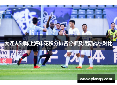 大连人对阵上海申花积分排名分析及近期战绩对比
