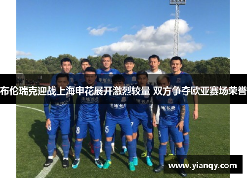 布伦瑞克迎战上海申花展开激烈较量 双方争夺欧亚赛场荣誉