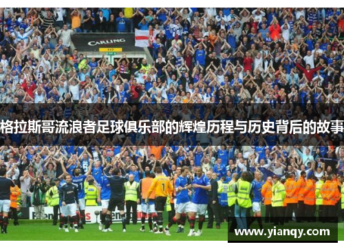 格拉斯哥流浪者足球俱乐部的辉煌历程与历史背后的故事
