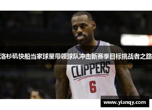 洛杉矶快船当家球星带领球队冲击新赛季目标挑战者之路