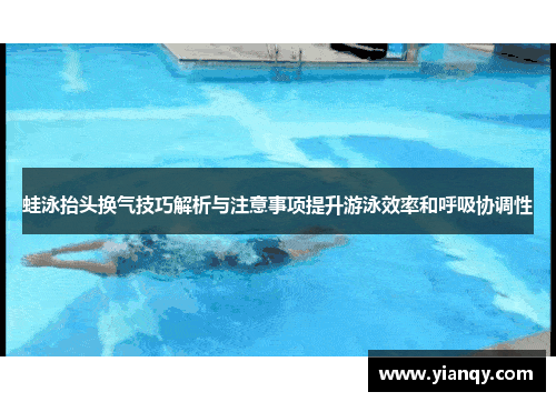 蛙泳抬头换气技巧解析与注意事项提升游泳效率和呼吸协调性
