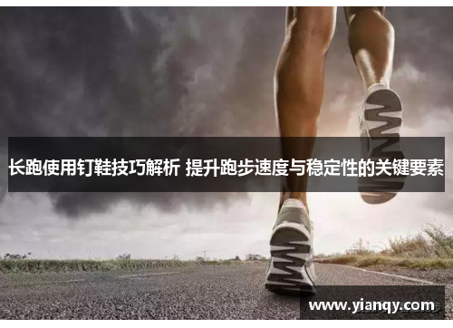 长跑使用钉鞋技巧解析 提升跑步速度与稳定性的关键要素