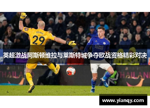 英超激战阿斯顿维拉与莱斯特城争夺欧战资格精彩对决