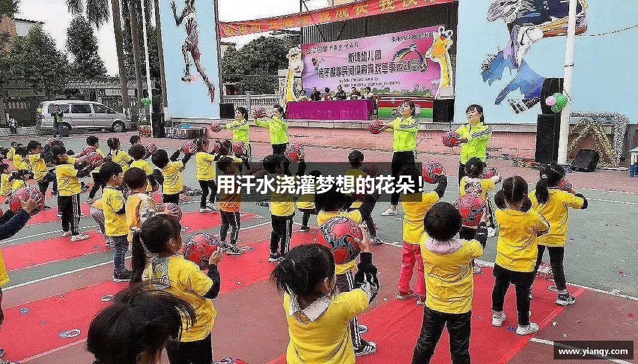 糖果派对官网入口用汗水浇灌梦想的花朵！